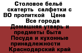 Столовое бельё, скатерть, салфетки с ВО пропиткой › Цена ­ 100 - Все города Домашняя утварь и предметы быта » Посуда и кухонные принадлежности   . Краснодарский край,Краснодар г.